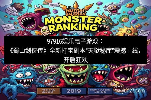 97916娱乐电子游戏：《蜀山剑侠传》全新打宝副本“天狱秘库”震撼上线，开启狂欢冒险新时代！
