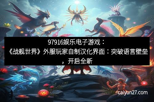 97916娱乐电子游戏：《战舰世界》外服玩家自制汉化界面：突破语言壁垒，开启全新战斗体验