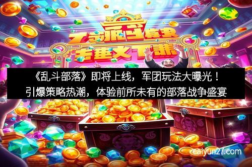 《乱斗部落》即将上线，军团玩法大曝光！引爆策略热潮，体验前所未有的部落战争盛宴